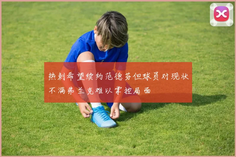 热刺希望续约范德芬但球员对现状不满弗兰克难以掌控局面