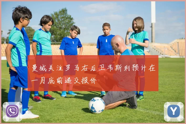 曼城关注罗马右后卫韦斯利预计在一月底前递交报价
