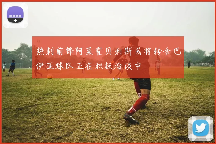热刺前锋阿莱霍贝利斯或将转会巴伊亚球队正在积极洽谈中