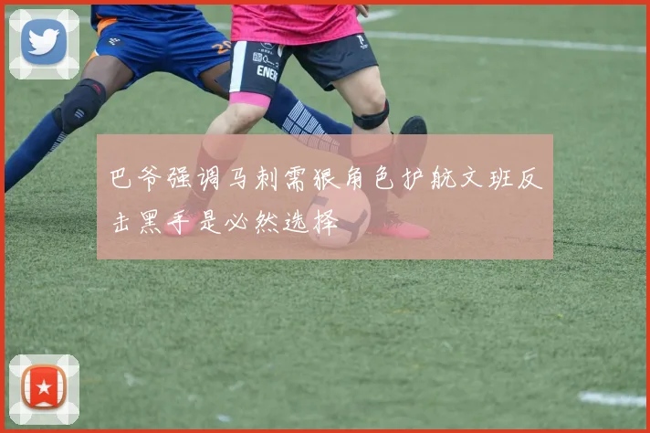 巴爷强调马刺需狠角色护航文班反击黑手是必然选择