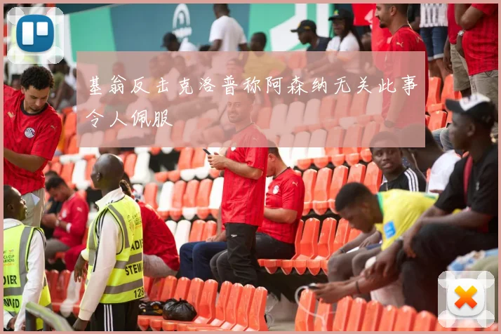 基翁反击克洛普称阿森纳无关此事令人佩服