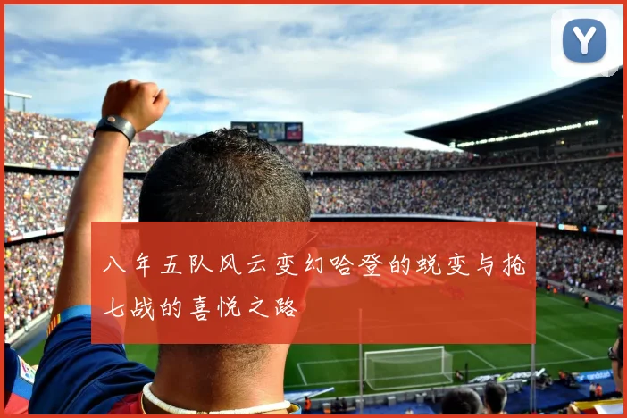 八年五队风云变幻哈登的蜕变与抢七战的喜悦之路