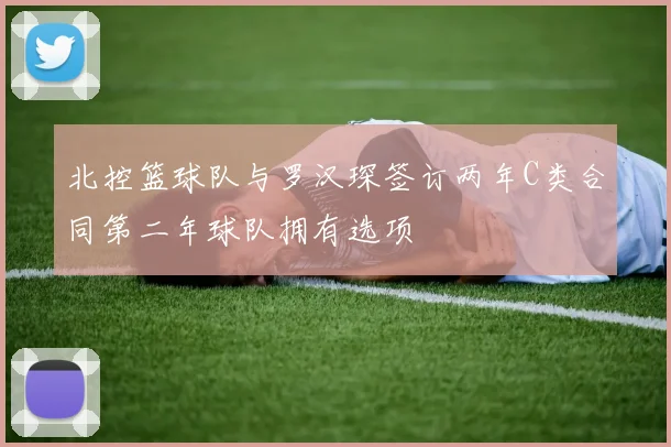 北控篮球队与罗汉琛签订两年C类合同第二年球队拥有选项