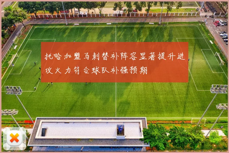 托哈加盟马刺替补阵容显著提升进攻火力符合球队补强预期