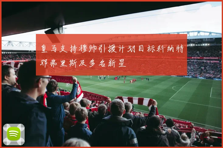 皇马支持穆帅引援计划目标科纳特邓弗里斯及多名新星
